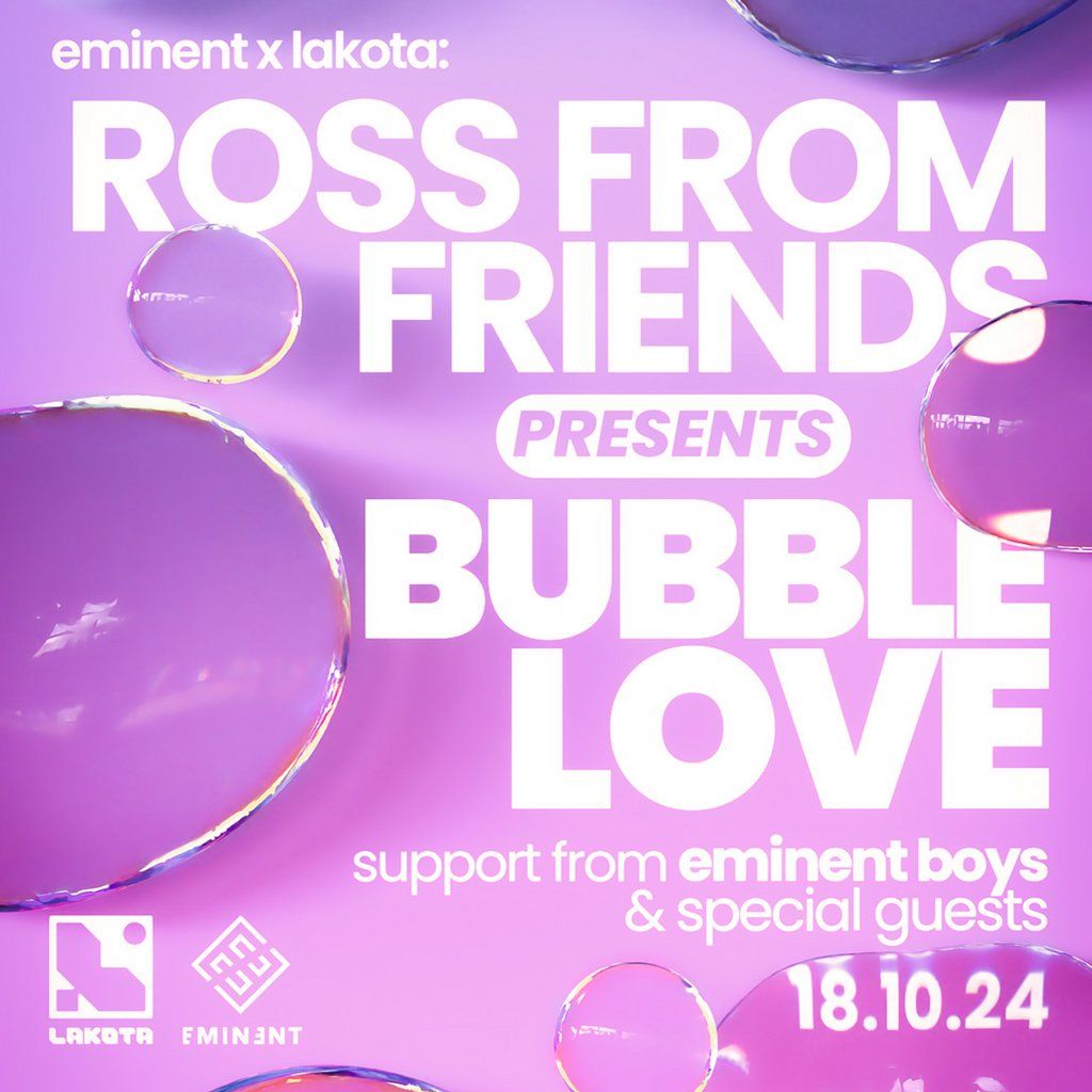 Eminent: Ross From Friends presents Bubble Love