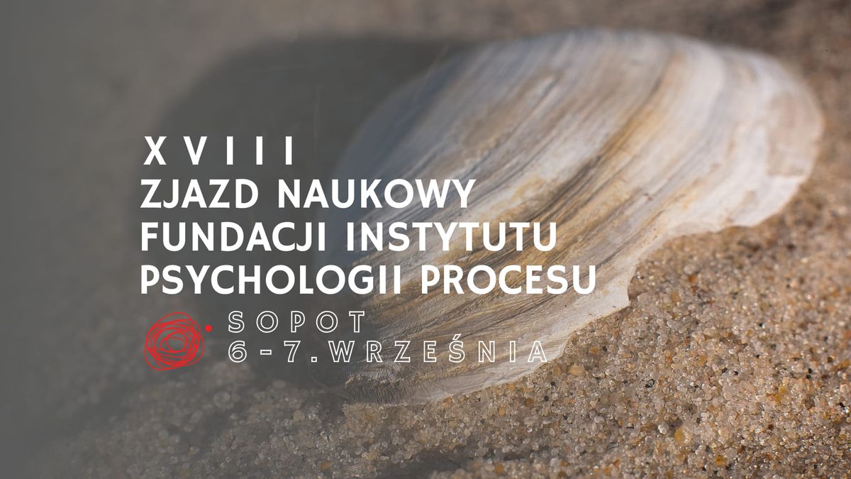 XVIII ZJAZD NAUKOWY FUNDACJI INSTYTUTU PSYCHOLOGII PROCESU