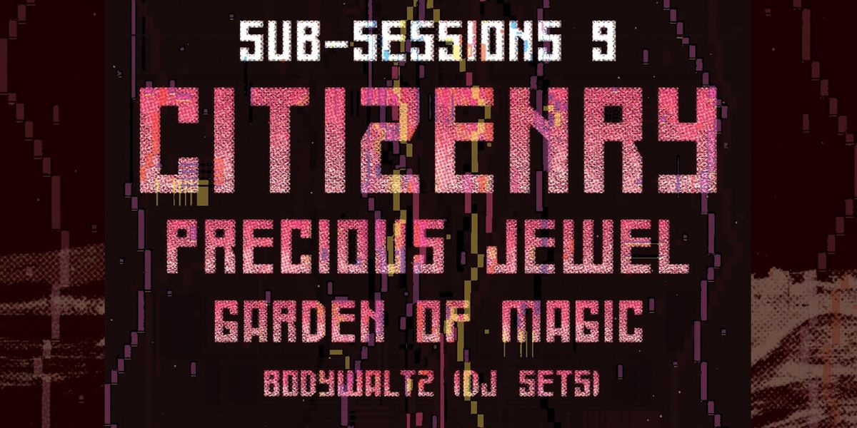 Sub-Sessions #9 ft. Citizenry, Precious Jewel, Garden of Magic + Bodywaltz (DJ)