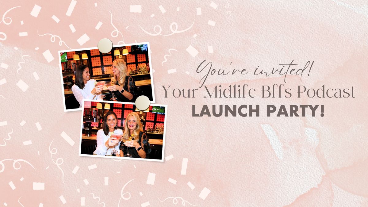 YOUR MIDLIFE BFFs PODCAST ~ Launch Party!