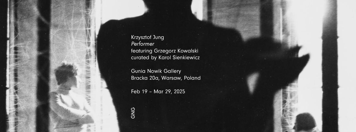 Krzysztof Jung: performer | featuring Grzegorz Kowalski | Feb 19 \u2013 Mar 29, 2025