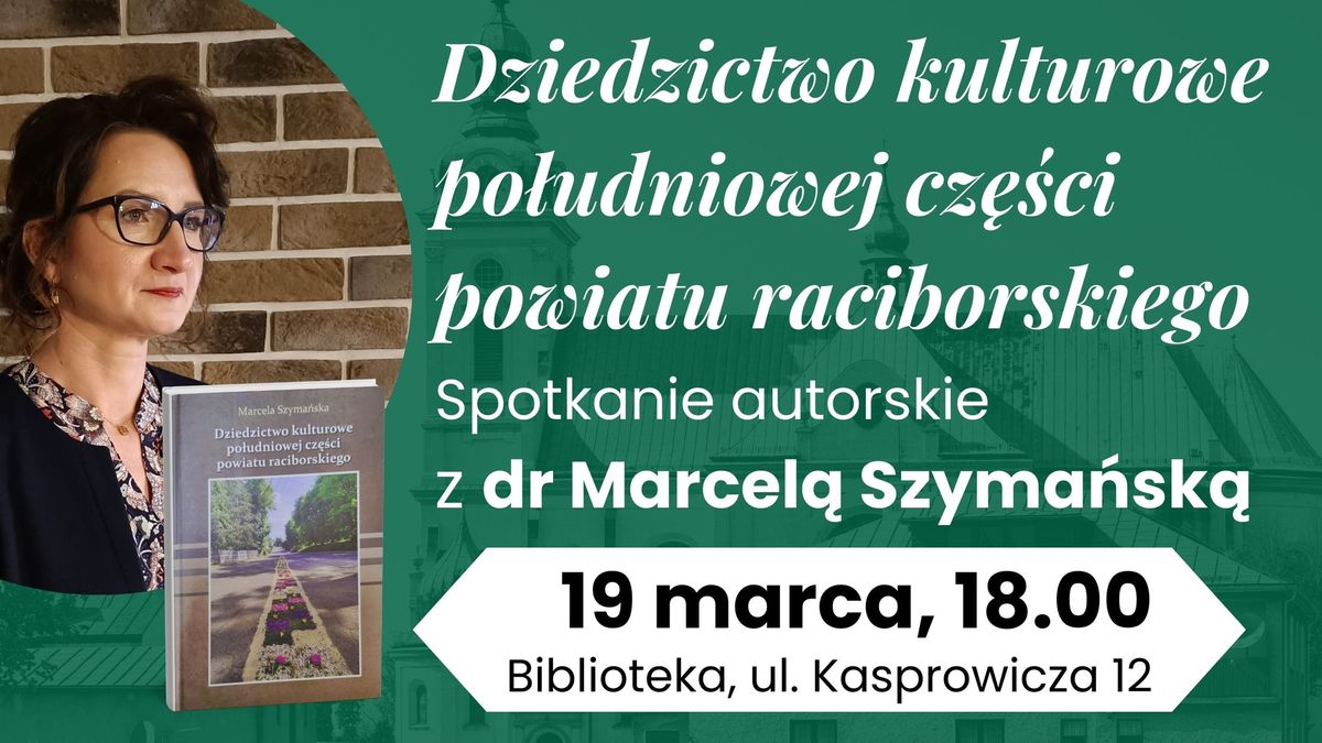 Dziedzictwo kulturowe po\u0142udniowej cz\u0119\u015bci powiatu raciborskiego: spotkanie z dr Marcel\u0105 Szyma\u0144sk\u0105