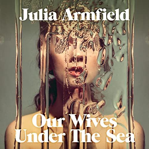 Our Wives Under the Sea - Julia Armfield