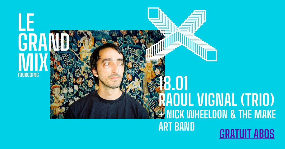 Gratuit abos : Raoul Vignal (Trio) + Nick Wheeldon & The Make Art Band \u00b7 Le Grand Mix \u00b7 Tourcoing