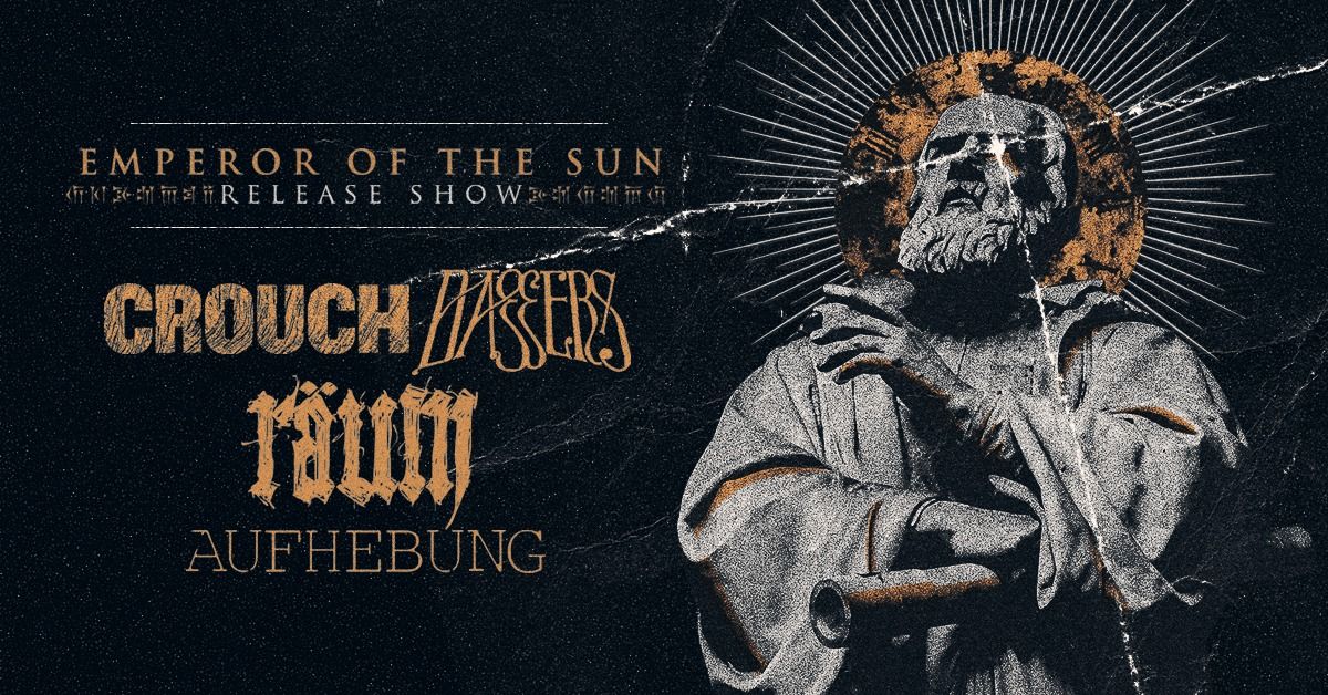 CROUCH + DAGGERS + R\u00c4UM (EMPEROR OF THE SUN - RELEASE SHOW) + AUFHEBUNG