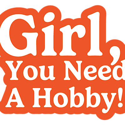 Girl, You Need A Hobby