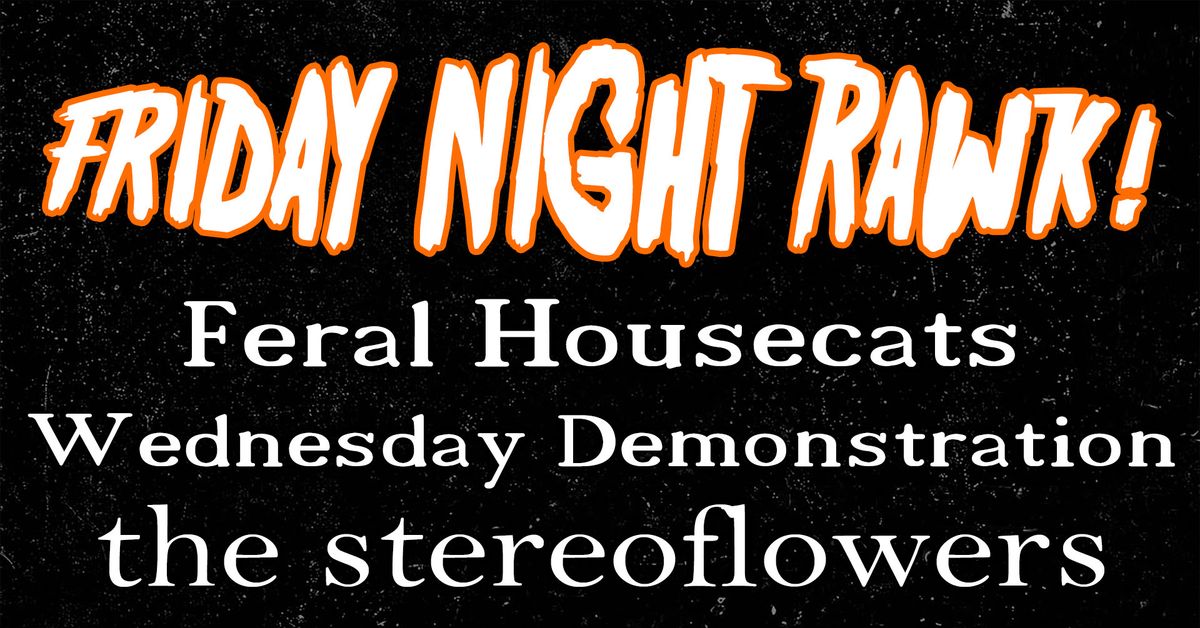 Friday Night Rawk! with Feral Housecats * Wednesday Demonstration * The Stereoflowers