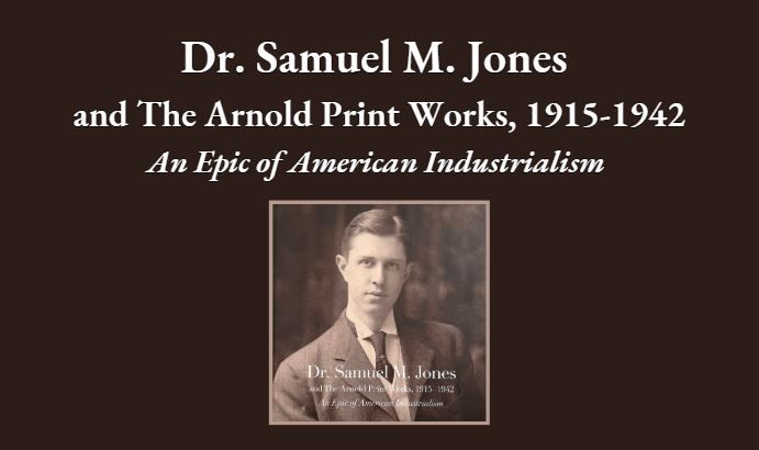 Dr. Samuel M. Jones and The Arnold Print Works, 1915-1942 An Epic of American Industrialism