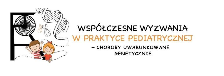 Konferencja  "Wsp\u00f3\u0142czesne Wyzwania w Praktyce Pediatrycznej- Choroby Uwarunkowane Genetycznie"