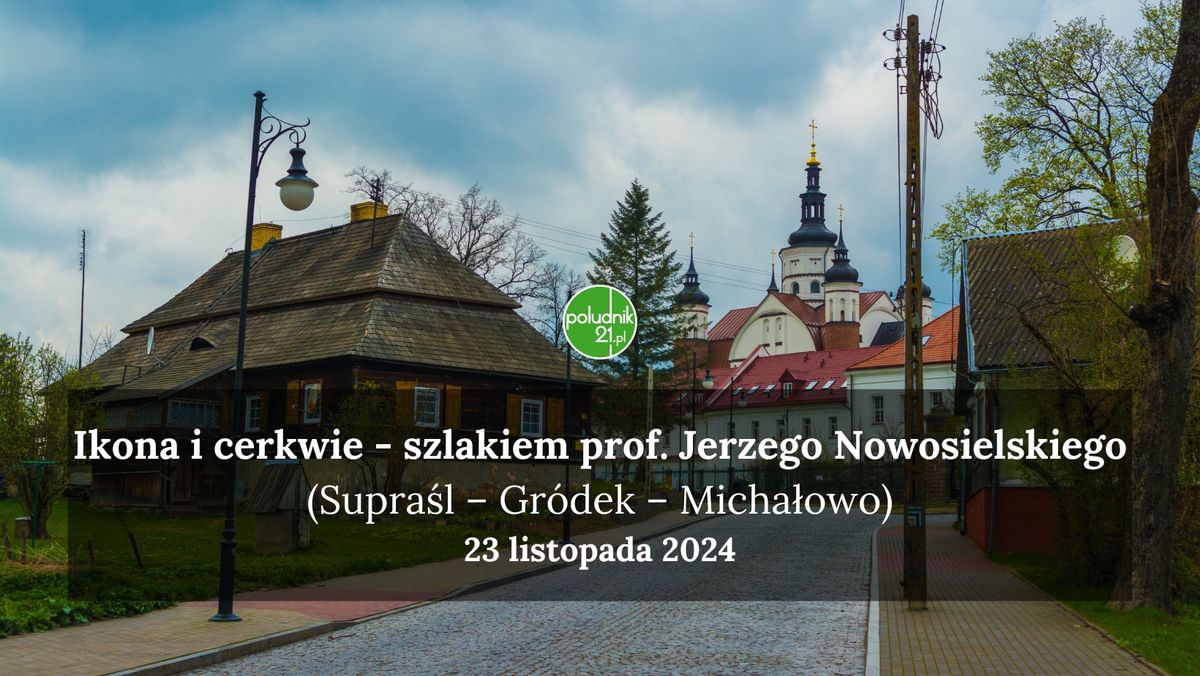 Ikona i cerkwie, szlakiem prof. Jerzego Nowosielskiego (Supra\u015bl \u2013 Gr\u00f3dek \u2013 Micha\u0142owo)