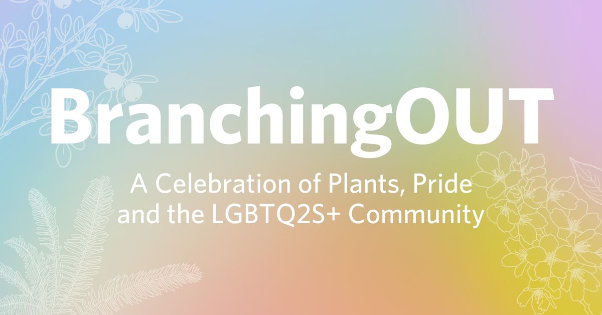 BranchingOUT 2024: A Celebration of Plants, Pride and the LGBTQ2S+ Community (19+ event)