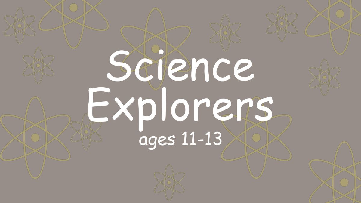 Science Explorers: Ages 11-13