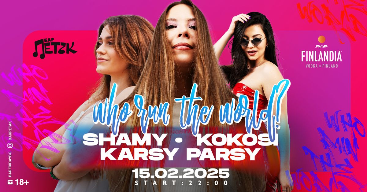 WHO RUN THE WORLD - SHAMY X KOKOSI X KARSY PARSY - \u0411\u0430\u0440 \u041f\u0435\u0442\u044a\u043a - 15.02.2025