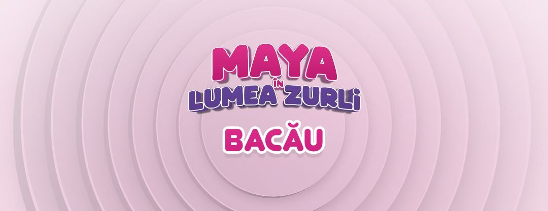 \u201eMaya \u00een Lumea Zurli\u201d - Bac\u0103u