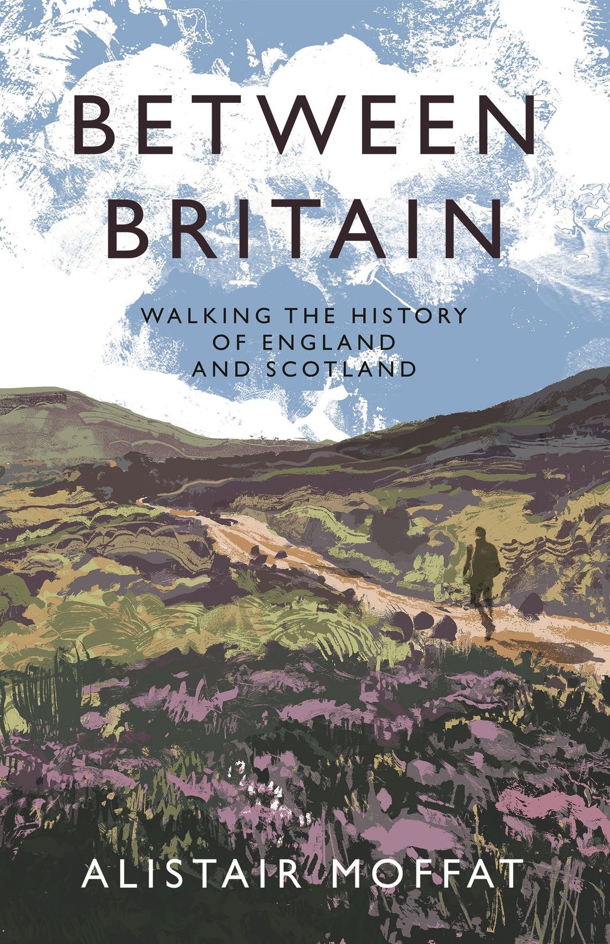 Alistair Moffat - Between Britain: Walking the History of England and Scotland