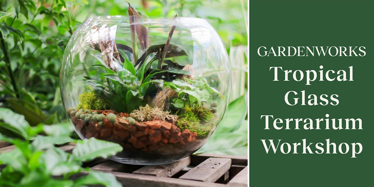 Tropical Glass Terrarium Workshop at GARDENWORKS Burnaby-Lougheed