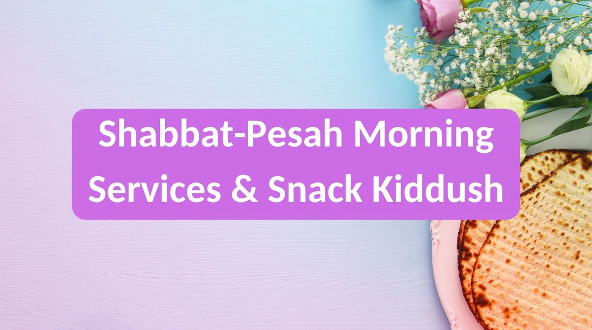 Shabbat-Pesah Morning Services & Snack Kiddush