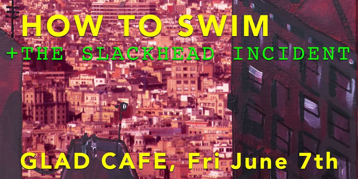 How to Swim + The Slackhead Incident @ Glad Cafe - Friday 7th June 2024