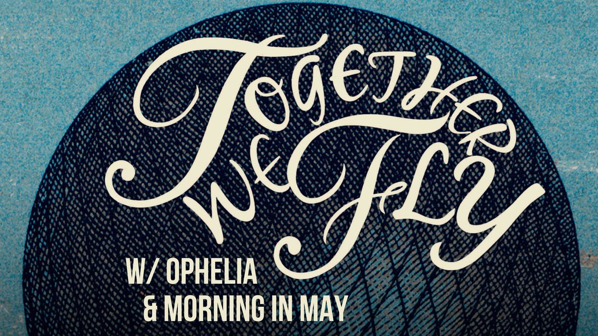 Together We Fly w\/ Morning in May & Ophelia