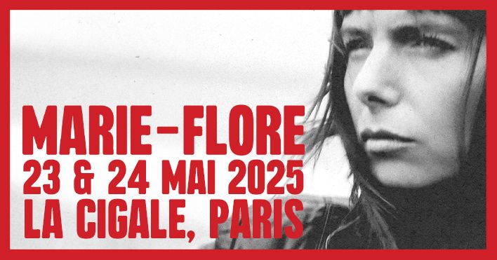 MARIE-FLORE \u2022 PARIS, LA CIGALE \u2022 23 & 24 MAI 2025