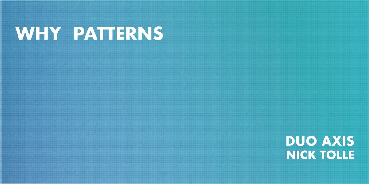 Duo Axis presents: Why Patterns