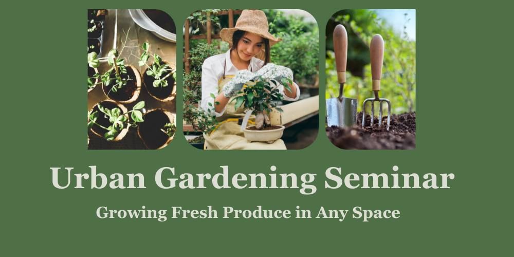 Urban Gardening Seminar: Growing Fresh Produce in Any Space 