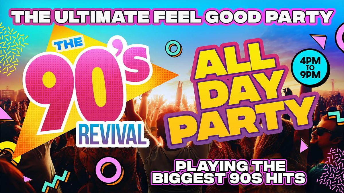 BIG 90s REVIVAL DAY PARTY 4pm-9pm - THE ULTIMATE ALL DAY FEEL GOOD PARTY!