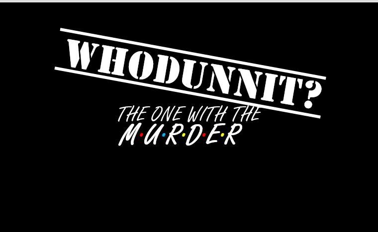 WHODUNNIT... the one with the M.U.R.D.E.R.