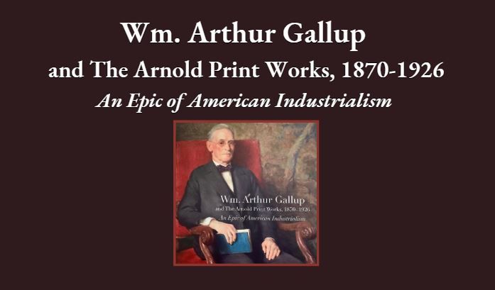 Wm. Arthur Gallup and The Arnold Print Works, 1870-1926 An Epic of American Industrialism