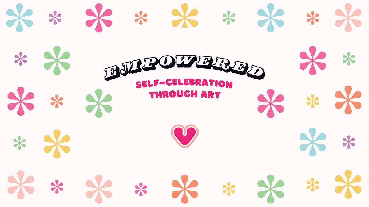 Empowered: Self-Celebration Through Art Exhibit