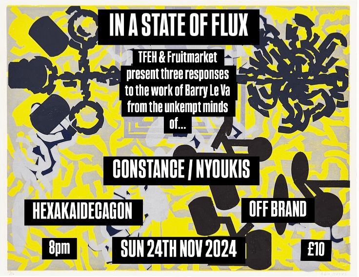 TFEH presents... IN A STATE OF FLUX: CONSTANCE \/ NYOUKIS \/ HEXAKAIDECAGON \/ OFF BRAND : 24\/11\/24 .