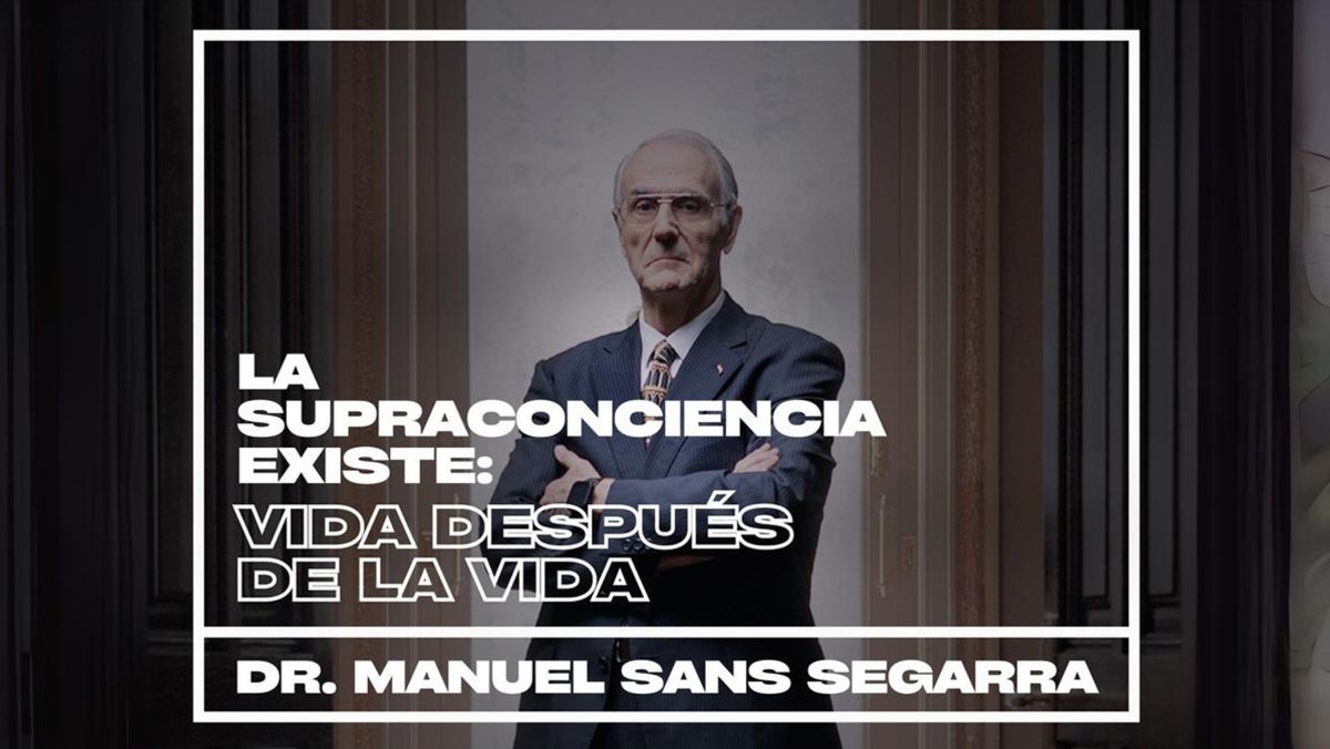 DR. MANUEL SANS SEGARRA-  La Supraconciencia existe: Vida despu\u00e9s de la vida