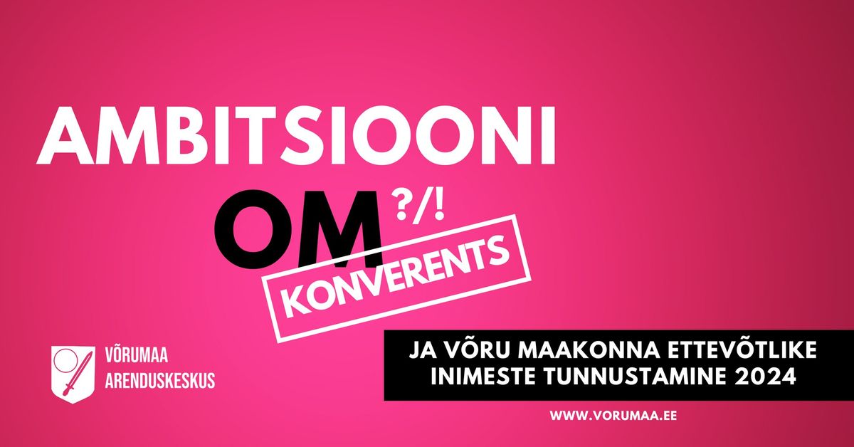 ETTEV\u00d5TLUSKONVERENTS "AMBITSIOONI OM ?\/!" - V\u00d5RU MAAKONNA ETTEV\u00d5TLIKE INIMESTE TUNNUSTAMINE