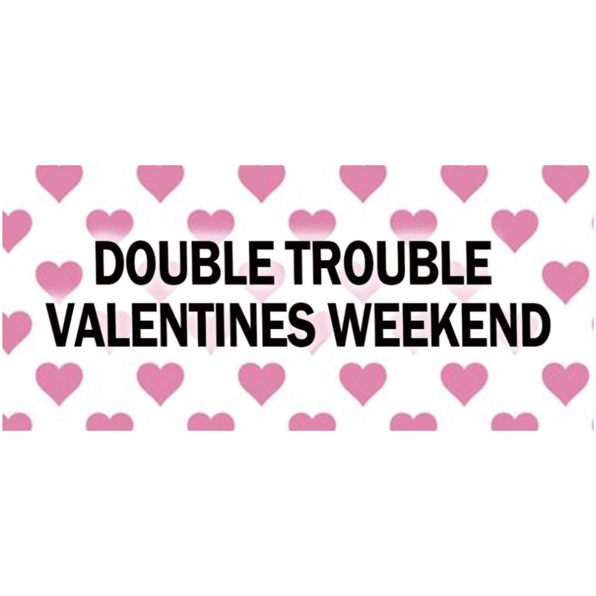 Double Trouble Valentines Weekend