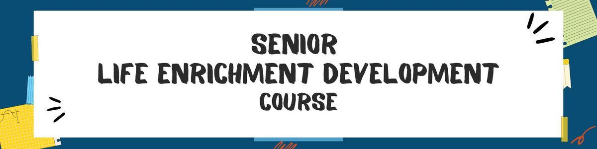 Senior Life Enrichment Developoment Course