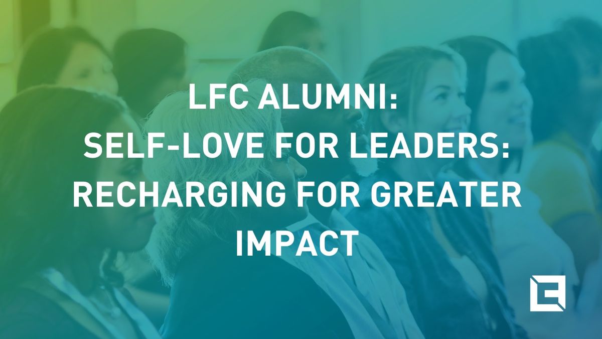 LFC Alumni: Self-Love for Leaders: Recharging for Greater Impact