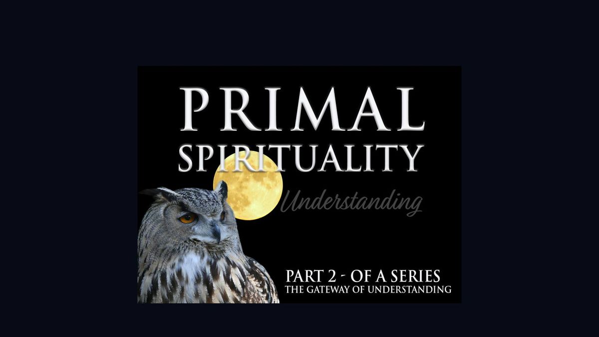 Primal Spirituality 2 - The Gateway of Understanding