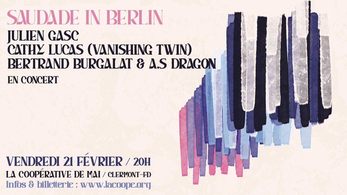 SAUDADE IN BERLIN : JULIEN GASC + CATHY LUCAS (VANISHING TWIN) + BERTRAND BURGALAT & AS DRAGON 