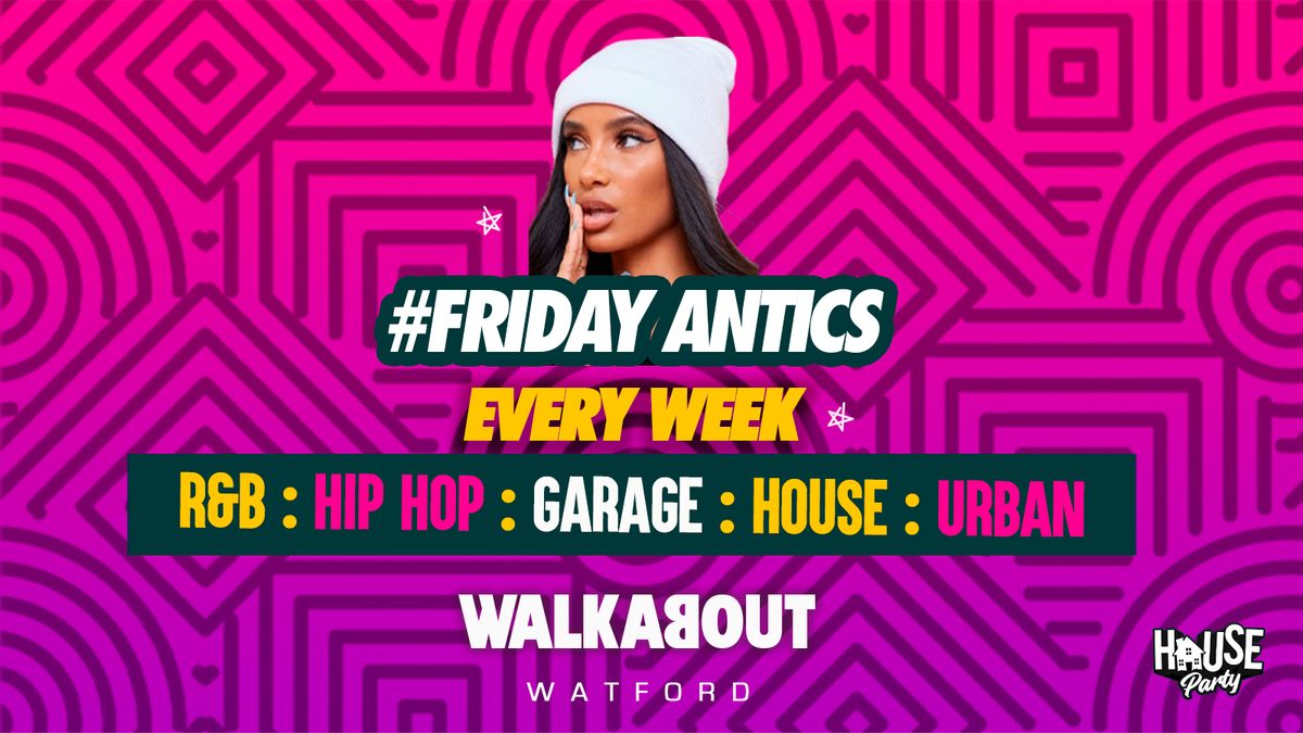 Friday Antics \u2022 Every Friday \u2022 Walkabout Watford 