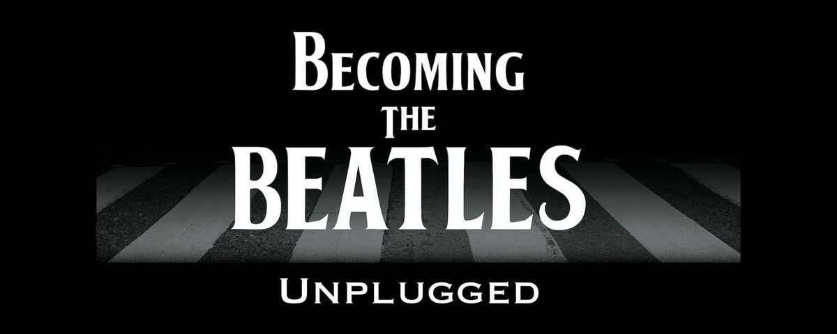 Becoming the Beatles: Unplugged (The Live Musical Documentary)