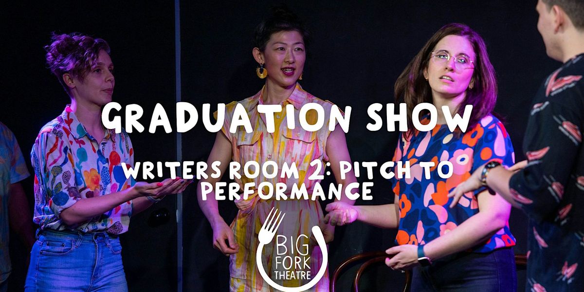 Student Graduation Show - Writers Room 2 - Pitch to Performance