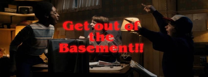 Get out of the Basement!!