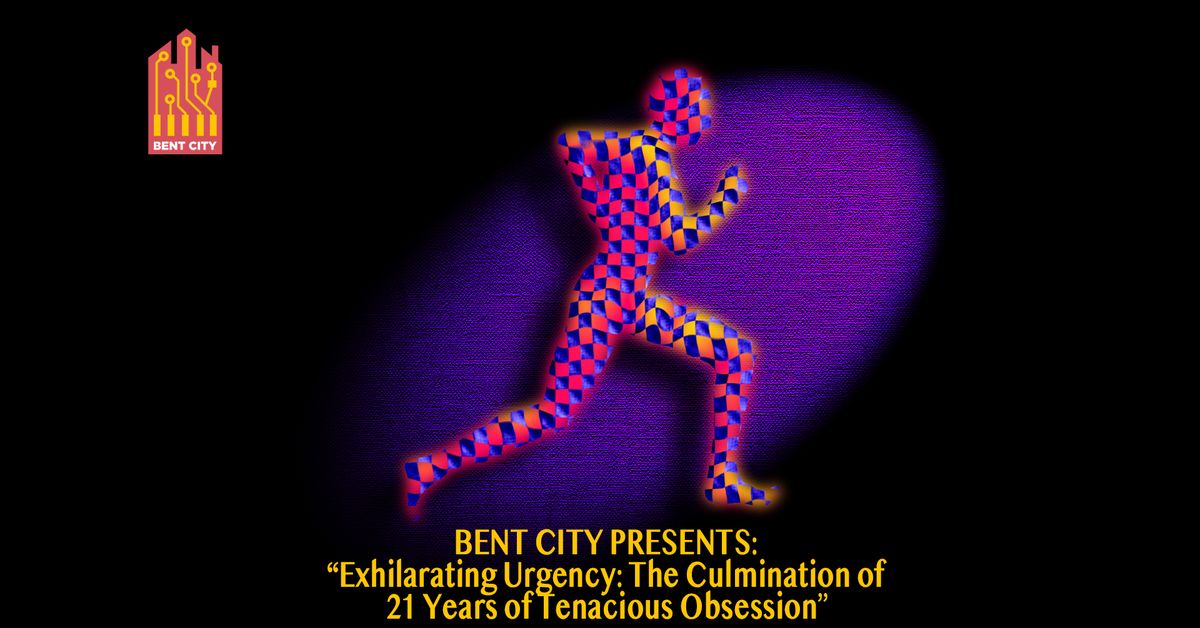 Bent City Presents "Exhilarating Urgency: The Culmination of 21 Years of Tenacious Obsession"