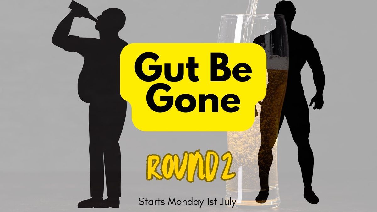 GUT BE GONE - ROUND 2 !