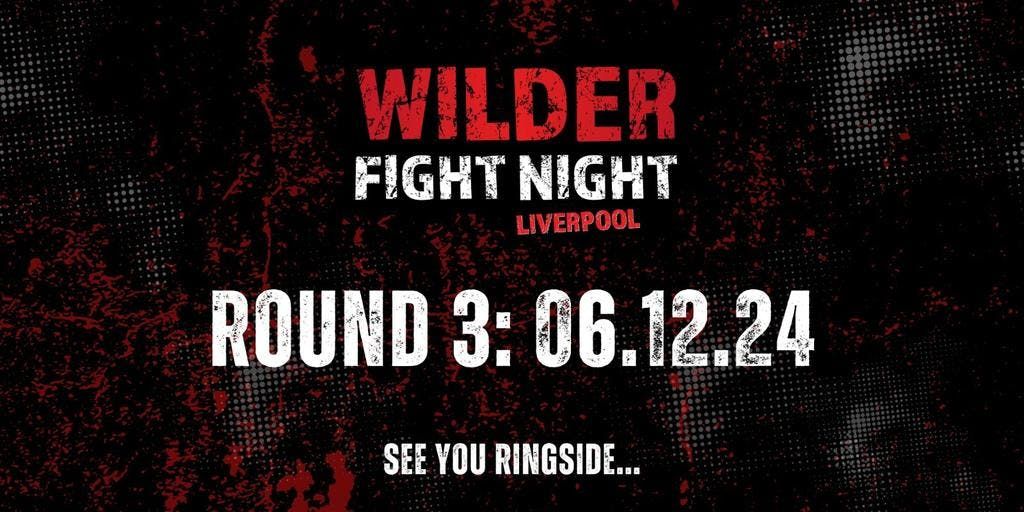 WILDER FIGHT NIGHT LIVERPOOL ROUND 3: FRIDAY 6TH DECEMBER 2024!