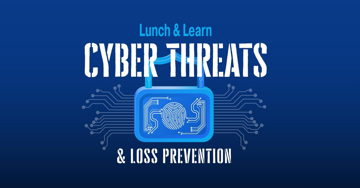 Lunch & Learn: Cyber Threats & Loss Prevention