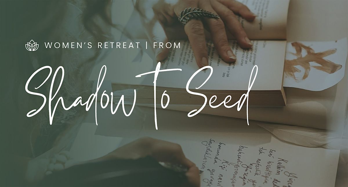 From Shadow to Seed: A Women\u2019s Retreat