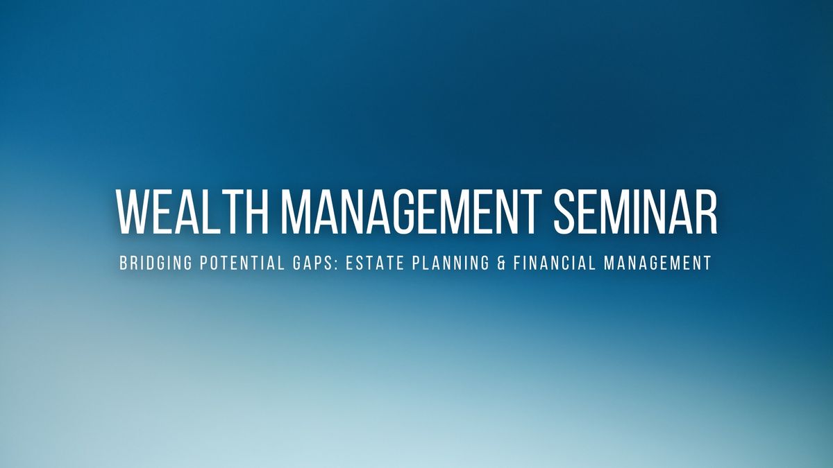 Wealth Management Seminar | Bridging Potential Gaps: Estate Planning & Financial Management