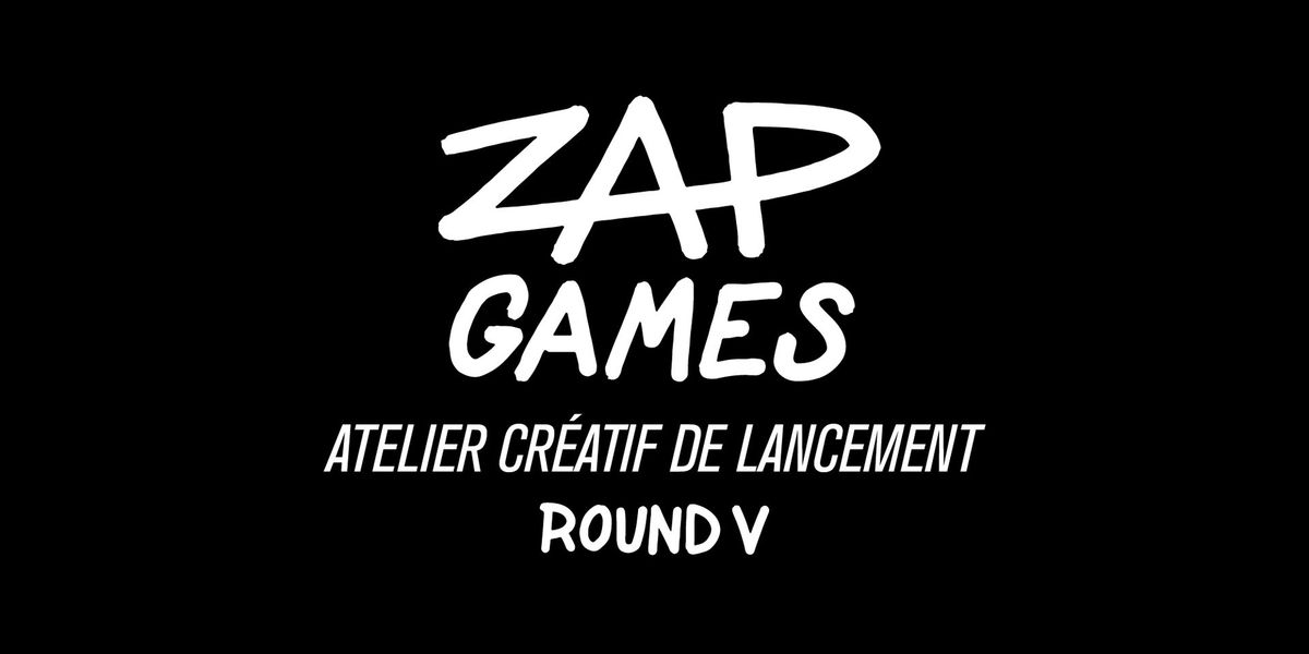 ZAP GAMES V - Atelier cr\u00e9atif de lancement