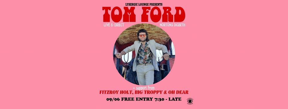 TOM FORD W\/ FITZROY HOLT, BIG TROPPY, OH DEAR & LYSERGIC LOUNGE DJS